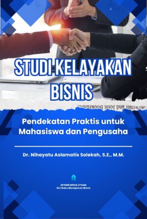 Studi Kelayakan Bisnis: Pendekatan Praktis untuk Mahasiswa dan Pengusaha
